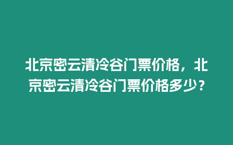 北京密云清冷谷門票價(jià)格，北京密云清冷谷門票價(jià)格多少？