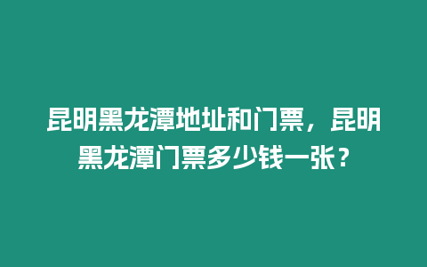 昆明黑龍潭地址和門票，昆明黑龍潭門票多少錢一張？