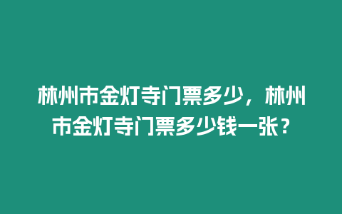 林州市金燈寺門票多少，林州市金燈寺門票多少錢一張？