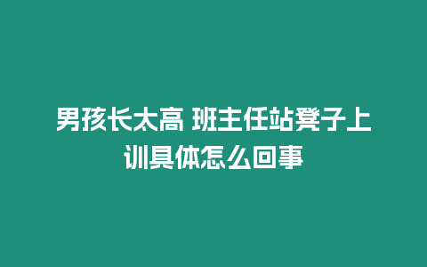 男孩長太高 班主任站凳子上訓具體怎么回事