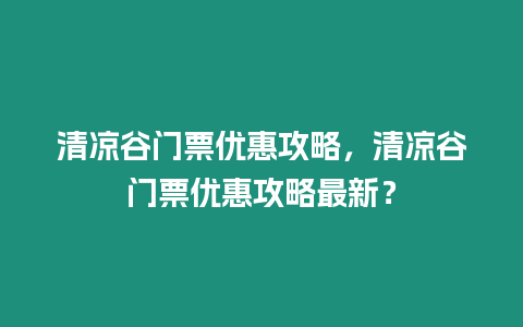 清涼谷門票優惠攻略，清涼谷門票優惠攻略最新？