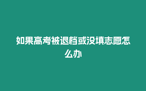 如果高考被退檔或沒填志愿怎么辦