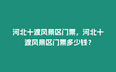 河北十渡風景區門票，河北十渡風景區門票多少錢？