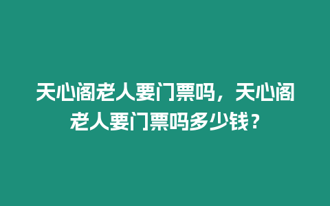 天心閣老人要門票嗎，天心閣老人要門票嗎多少錢？