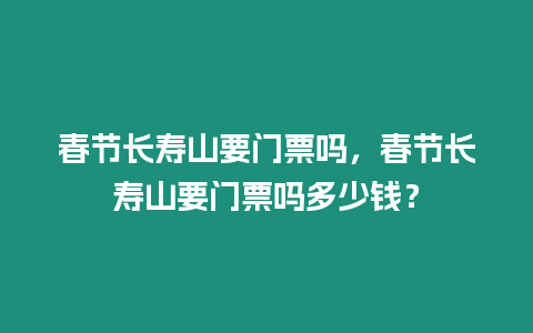 春節長壽山要門票嗎，春節長壽山要門票嗎多少錢？