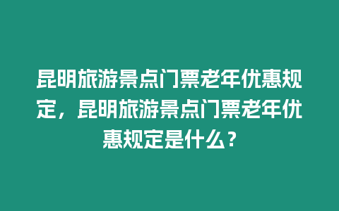 昆明旅游景點門票老年優(yōu)惠規(guī)定，昆明旅游景點門票老年優(yōu)惠規(guī)定是什么？