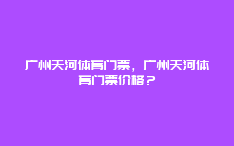 廣州天河體育門票，廣州天河體育門票價格？