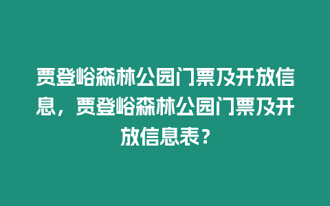 賈登峪森林公園門票及開放信息，賈登峪森林公園門票及開放信息表？