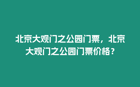 北京大觀門之公園門票，北京大觀門之公園門票價格？