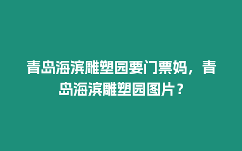 青島海濱雕塑園要門票媽，青島海濱雕塑園圖片？