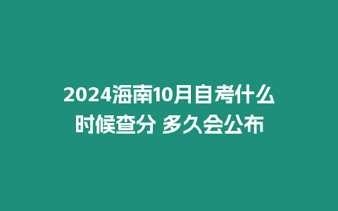 2024海南10月自考什么時候查分 多久會公布