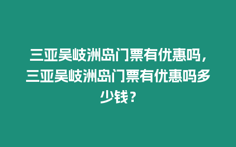 三亞吳岐洲島門票有優惠嗎，三亞吳岐洲島門票有優惠嗎多少錢？