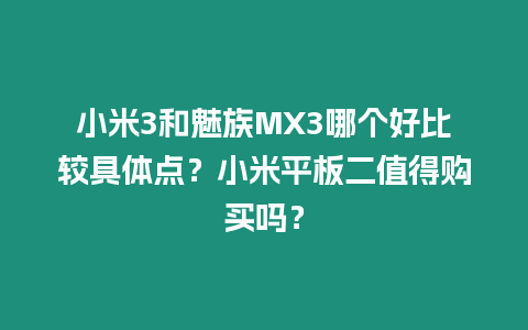 小米3和魅族MX3哪個(gè)好比較具體點(diǎn)？小米平板二值得購買嗎？