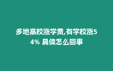 多地高校漲學費,有學校漲54% 具體怎么回事