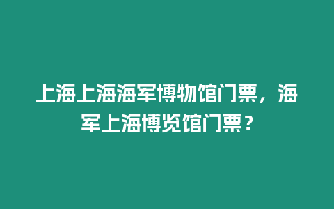 上海上海海軍博物館門票，海軍上海博覽館門票？