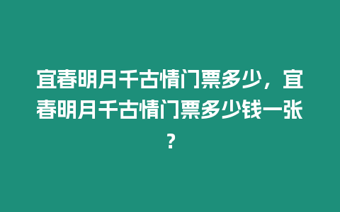 宜春明月千古情門票多少，宜春明月千古情門票多少錢一張？