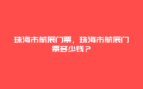 珠海市航展門票，珠海市航展門票多少錢？