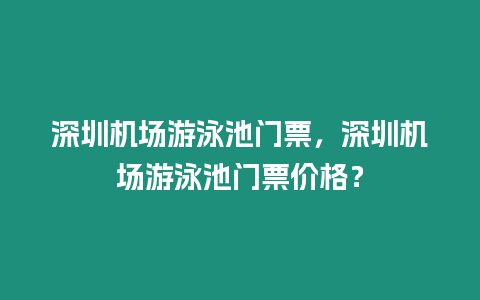 深圳機(jī)場游泳池門票，深圳機(jī)場游泳池門票價格？