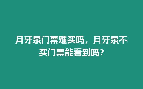 月牙泉門票難買嗎，月牙泉不買門票能看到嗎？