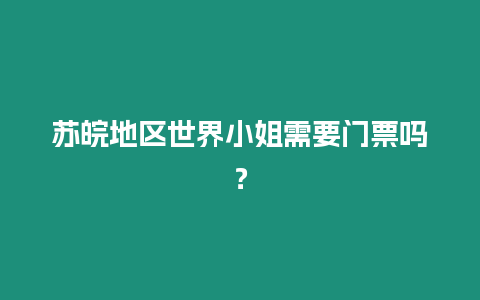 蘇皖地區世界小姐需要門票嗎？