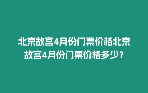 北京故宮4月份門票價(jià)格北京故宮4月份門票價(jià)格多少？