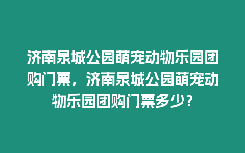 濟南泉城公園萌寵動物樂園團購門票，濟南泉城公園萌寵動物樂園團購門票多少？