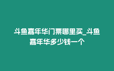 斗魚嘉年華門票哪里買_斗魚嘉年華多少錢一個