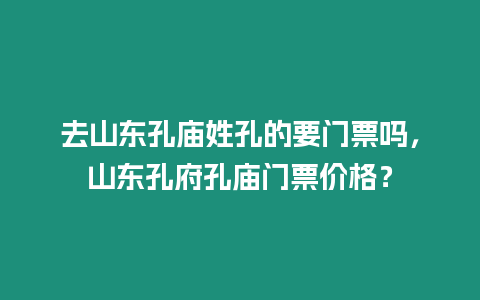 去山東孔廟姓孔的要門票嗎，山東孔府孔廟門票價格？