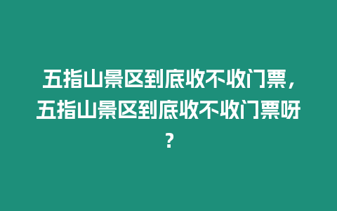 五指山景區到底收不收門票，五指山景區到底收不收門票呀？