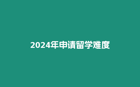 2024年申請留學難度