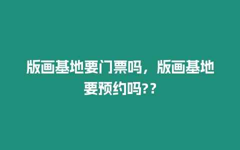 版畫基地要門票嗎，版畫基地要預約嗎?？