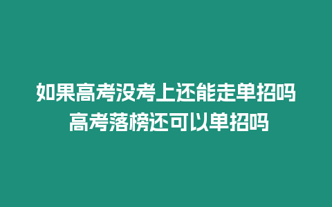 如果高考沒考上還能走單招嗎 高考落榜還可以單招嗎