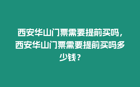 西安華山門票需要提前買嗎，西安華山門票需要提前買嗎多少錢？