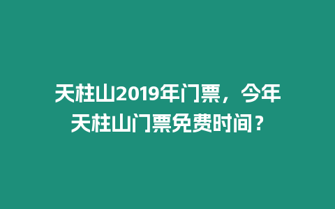 天柱山2019年門票，今年天柱山門票免費時間？