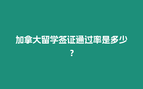 加拿大留學簽證通過率是多少？