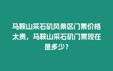 馬鞍山采石磯風景區門票價格太貴，馬鞍山采石磯門票現在是多少？