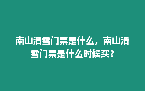 南山滑雪門票是什么，南山滑雪門票是什么時(shí)候買？