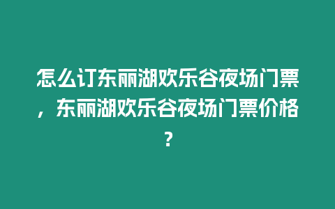 怎么訂東麗湖歡樂谷夜場門票，東麗湖歡樂谷夜場門票價格？