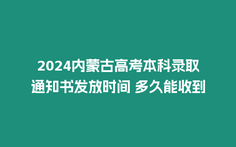 2024內蒙古高考本科錄取通知書發放時間 多久能收到