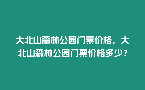 大北山森林公園門票價格，大北山森林公園門票價格多少？