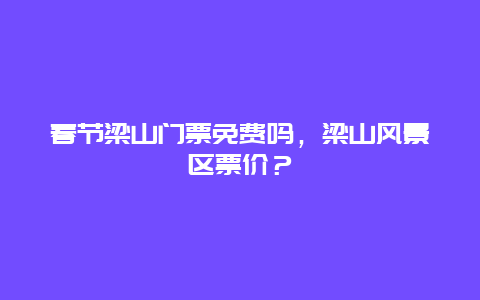 春節梁山門票免費嗎，梁山風景區票價？