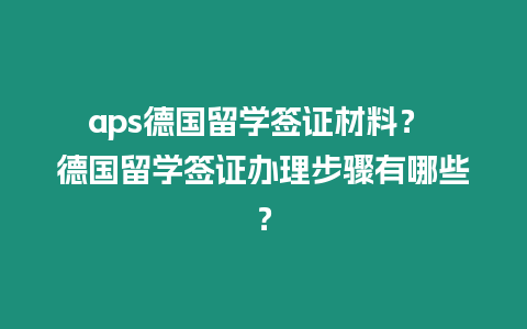 aps德國留學簽證材料？ 德國留學簽證辦理步驟有哪些？