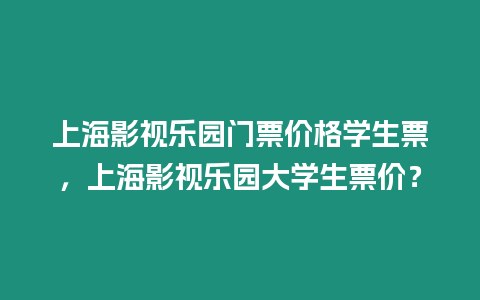 上海影視樂(lè)園門(mén)票價(jià)格學(xué)生票，上海影視樂(lè)園大學(xué)生票價(jià)？