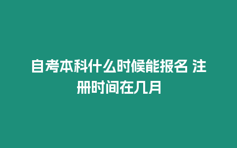 自考本科什么時候能報名 注冊時間在幾月