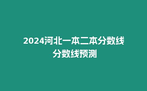 2024河北一本二本分數線 分數線預測