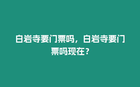 白巖寺要門(mén)票嗎，白巖寺要門(mén)票嗎現(xiàn)在？