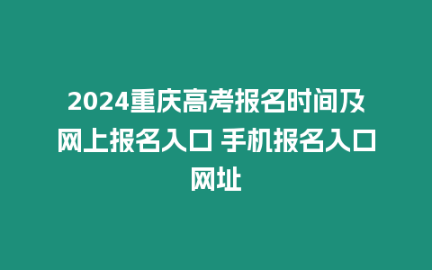 2024重慶高考報名時間及網上報名入口 手機報名入口網址