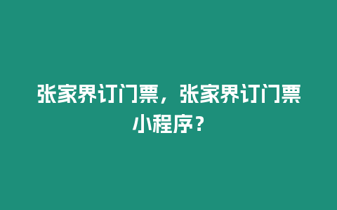 張家界訂門票，張家界訂門票小程序？