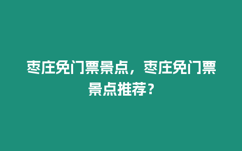 棗莊免門票景點，棗莊免門票景點推薦？