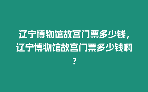 遼寧博物館故宮門票多少錢，遼寧博物館故宮門票多少錢啊？